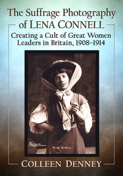 Paperback The Suffrage Photography of Lena Connell: Creating a Cult of Great Women Leaders in Britain, 1908-1914 Book