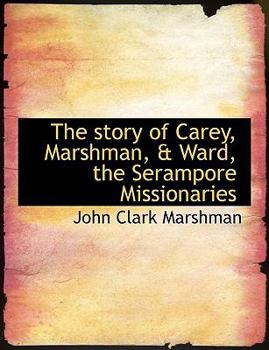 The Story of Carey, Marshman, and Ward, the Serampore Missionaries