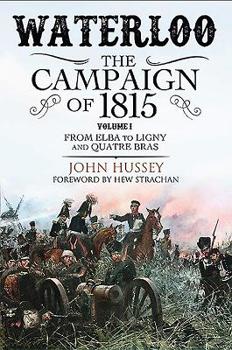 Waterloo: the Campaign of 1815: Volume I: from Elba to Ligny and Quatre Bras