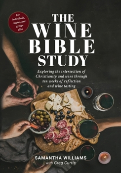 Paperback The Wine Bible Study: Exploring The Intersection Of Christianity And Wine Through Ten Weeks Of Reflection And Wine Tasting Book
