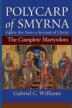 Paperback Polycarp of Smyrna- Eighty-Six Years a Servant of Christ: The Complete Martyrdom Book