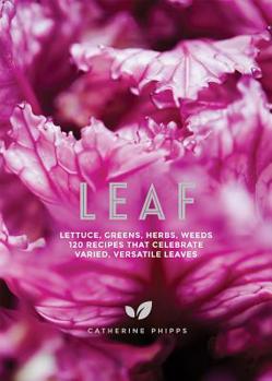 Hardcover Leaf: Lettuce, Greens, Herbs, Weeds - 120 Recipes That Celebrate Varied, Versatile Leaves Book