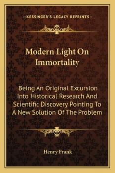 Paperback Modern Light On Immortality: Being An Original Excursion Into Historical Research And Scientific Discovery Pointing To A New Solution Of The Proble Book