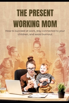 Paperback The present working Mom: How to succeed at work, stay connected to your children and avoid burnout. Book