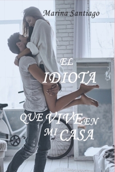 Paperback El idiota que vive en mi casa: ¿Quién dijo que un idiota no puede amar? [Spanish] Book