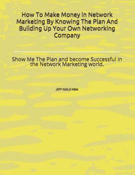 Paperback How to Make Money in Network Marketing by Knowing the Plan and Building Up Your Own Networking Company: Show Me the Plan and Become Successful in the Book