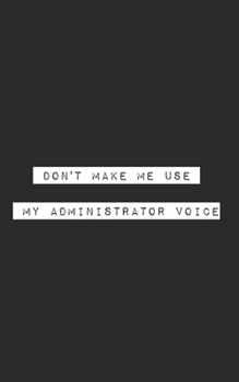 Don't Make Me Use My Administrator Voice: Blank Lined Journal (office humor)