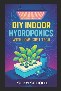 Paperback DIY Indoor Hydroponics with Low-Cost Tech: Grow Fresh Food at Home Using Simple Systems and Affordable Technology Book