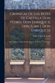Paperback Cronicas De Los Reyes De Castilla Don Pedro, Don Enrique Ii, Don Juan I, Don Enrique Iii: Que Contiene Las De Don Enrique Ii., D. Juan I. Y D. Enrique [Spanish] Book