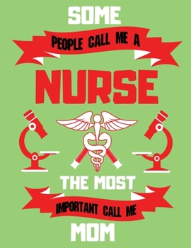 Some People Call Me A Nurse The Most Important Call Me Mom: Unique Notebook to Write in for Mother's Day, Mother's day Nurse mom gifts, Nurse journal, ... day gifts for nurse, Nurses Week gifts