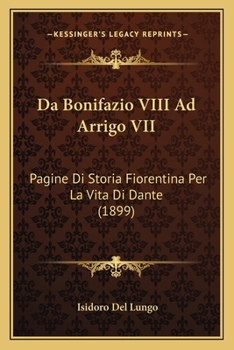 Paperback Da Bonifazio VIII Ad Arrigo VII: Pagine Di Storia Fiorentina Per La Vita Di Dante (1899) [Italian] Book