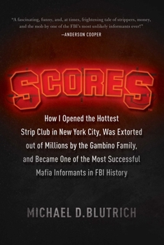 Scores: How I Opened the Hottest Strip Club in New York City, Was Extorted out of Millions by the Gambino Family, and Became One of the Most Successful Mafia Informants in FBI History