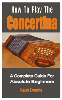 Paperback How To Play The Concertina: A Complete Guide For Absolute Beginners Book