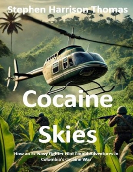 Cocaine Skies: How an Ex-Navy Fighter Pilot Found Adventures in Colombia's Cocaine War