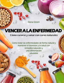 Paperback Vencer a la Enfermedad. Cómo Curarse Y Sanar Con Curas Naturales: Cómo tratar las enfermedades de forma natural y mantener el bienestar y la salud con [Spanish] Book