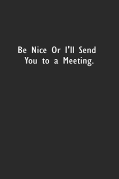 Paperback Be Nice or I'll Send You to a Meeting: Lined Notebook (110 Pages 6" x 9" ) Book