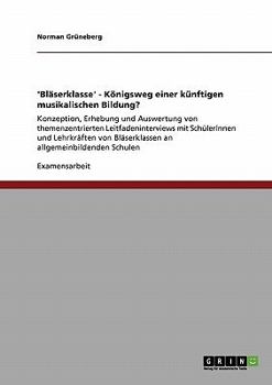 Paperback 'Bläserklasse' - Königsweg einer künftigen musikalischen Bildung?: Konzeption, Erhebung und Auswertung von themenzentrierten Leitfadeninterviews mit S [German] Book