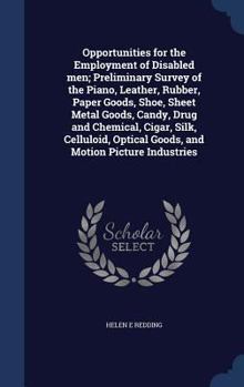 Opportunities for the employment of disabled men; preliminary survey of the piano, leather, rubber, paper goods, shoe, sheet metal goods, candy, drug ... optical goods, and motion picture industries