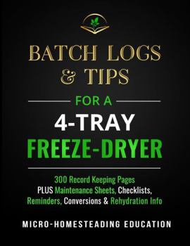 Paperback Batch Logs & Tips for a 4-Tray Freeze-Dryer: 300 Record Keeping Pages plus Maintenance Sheets, Checklists, Reminders, Conversions & Rehydration Info Book