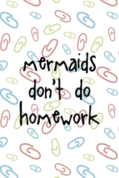 Mermaids Don't Do Homework: All Purpose 6x9 Blank Lined Notebook Journal Way Better Than A Card Trendy Unique Gift Colored Clips Homework