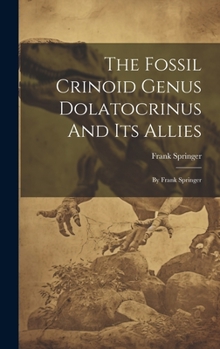 Hardcover The Fossil Crinoid Genus Dolatocrinus And Its Allies: By Frank Springer Book