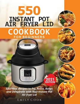 Paperback 550 Instant Pot Air Fryer Lid Cookbook for Beginners: Effortless Recipes to Fry, Roast, Bakes and Dehydrate with Your Instant Pot Air Fryer Lid Book