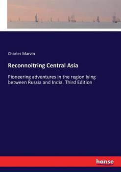 Paperback Reconnoitring Central Asia: Pioneering adventures in the region lying between Russia and India. Third Edition Book