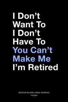 Paperback I Don't Want To I Don't Have To You Can't Make Me I'm Retired, Medium Blank Lined Journal, 109 Pages: Funny Retirement Gifts For Men, Snarky Retiree Q Book