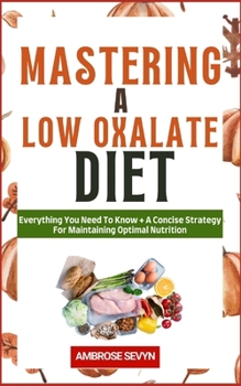 Paperback Mastering a Low Oxalate Diet: Everything You Need To Know + A Concise Strategy For Maintaining Optimal Nutrition Book