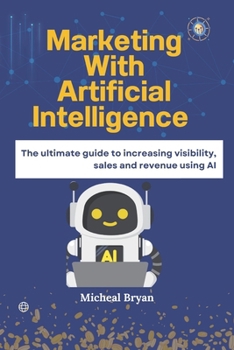 Paperback Marketing with Artificial Intelligence: The ultimate guide to increasing visibility, sales and revenue using AI Book