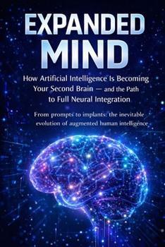 Paperback The Expanded Mind: How Artificial Intelligence Is Becoming Your Second Brain - and the Road to Complete Neural Integration Book