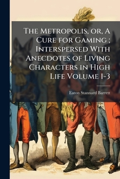 Paperback The Metropolis, or, A Cure for Gaming; Interspersed With Anecdotes of Living Characters in High Life Volume 1-3 Book