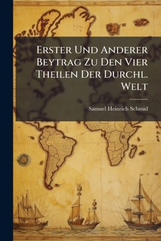 Erster Und Anderer Beytrag Zu Den Vier Theilen Der Durchl. Welt