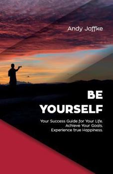 Paperback Be Yourself: Your Success Guide for Your Life. Achieve Your Goals. Experience True Happiness. Book