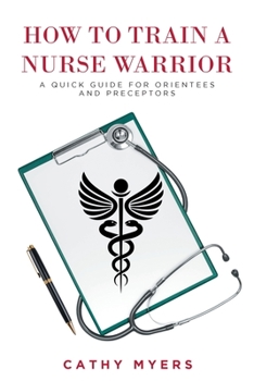 Paperback How To Train a Nurse Warrior: A Quick Guide for Orientees and Preceptors Book