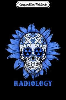 Composition Notebook: Sunflower Sugar Skull Radiology Costume Rad Tech Gifts  Journal/Notebook Blank Lined Ruled 6x9 100 Pages
