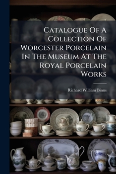 Catalogue Of A Collection Of Worcester Porcelain In The Museum At The Royal Porcelain Works...