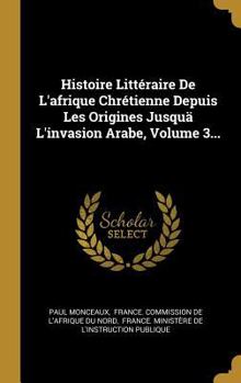Hardcover Histoire Littéraire De L'afrique Chrétienne Depuis Les Origines Jusquä L'invasion Arabe, Volume 3... [French] Book