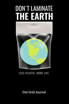 Don´t laminate the earth. Less plastic. More Life. Dot Grid Journal: Climate Change Journal and Notebook against ocean pollution, Dot Gridded 6x9.