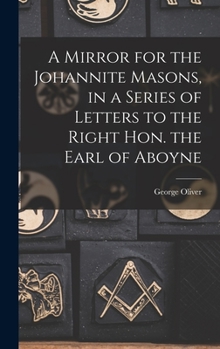 Hardcover A Mirror for the Johannite Masons, in a Series of Letters to the Right Hon. the Earl of Aboyne Book