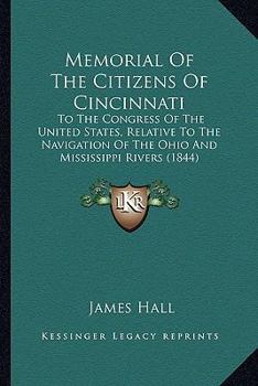 Paperback Memorial Of The Citizens Of Cincinnati: To The Congress Of The United States, Relative To The Navigation Of The Ohio And Mississippi Rivers (1844) Book