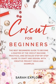 Paperback Cricut for Beginners: The Ultimate Beginners Guide to Become a Master of the Cricut Machine. Practical and Detailed Step-by-Step Guide to Cr Book