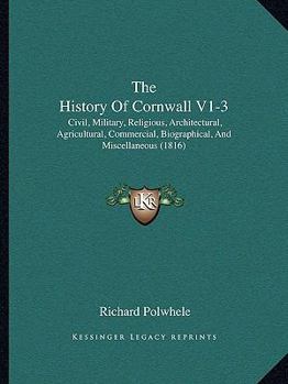Paperback The History Of Cornwall V1-3: Civil, Military, Religious, Architectural, Agricultural, Commercial, Biographical, And Miscellaneous (1816) Book