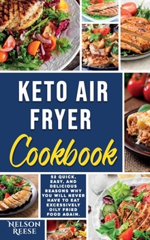 Keto Air Fryer Cookbook: 52 Quick, Easy, and Delicious Reasons Why You Will Never Have To Eat Excessively Oily Fried Food Again.