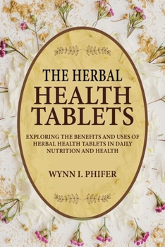 Paperback The Herbal Health Tablets: Exploring the Benefits and Uses of Herbal Health Tablets in Daily Nutrition and Health Book