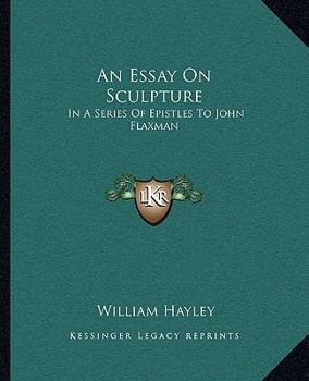 An Essay On Sculpture: In A Series Of Epistles To John Flaxman