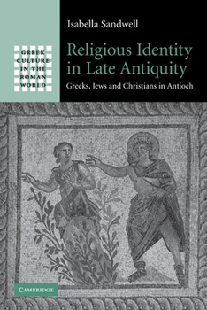 Religious Identity in Late Antiquity: Greeks, Jews and Christians in Antioch - Book  of the Greek Culture in the Roman World