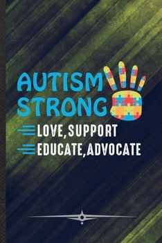 Autism Strong Love Support Educate Advocate: Funny Lined Notebook Journal For Autism Awareness Autism Mom, Unique Special Inspirational Birthday Gift, School 6 X 9 110 Pages