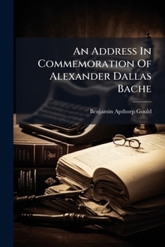 An Address in Commemoration of Alexander Dallas Bache: Delivered August 6, 1868