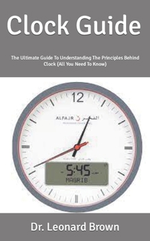 Paperback Clock Guide: The Ultimate Guide To Understanding The Principles Behind Clock (All You Need To Know) Book